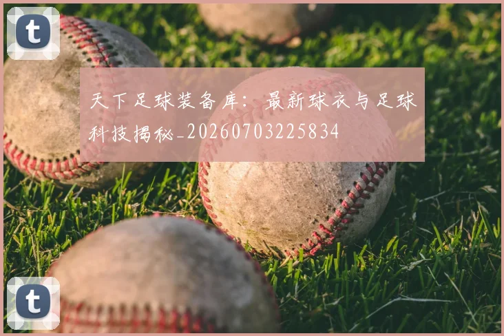 天下足球装备库：最新球衣与足球科技揭秘_20260703225834