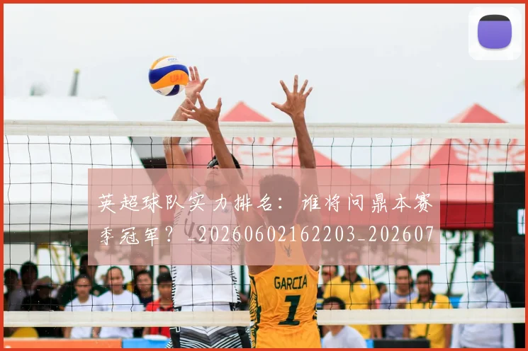 英超球队实力排名：谁将问鼎本赛季冠军？_20260602162203_20260710005751