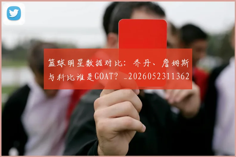 篮球明星数据对比：乔丹、詹姆斯与科比谁是GOAT？_20260523113620_20260803140655