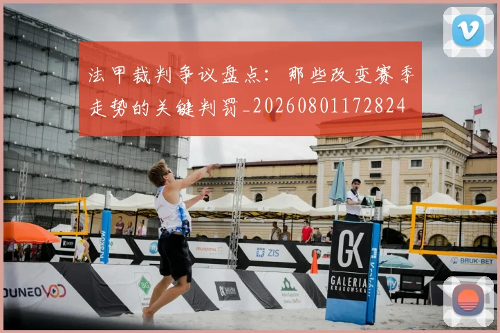 法甲裁判争议盘点:那些改变赛季走势的关键判罚_20260801172824