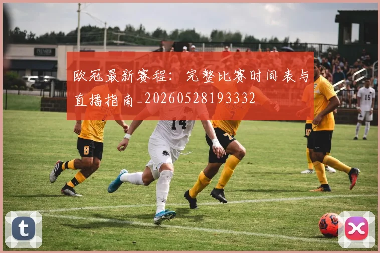 欧冠最新赛程：完整比赛时间表与直播指南_20260528193332