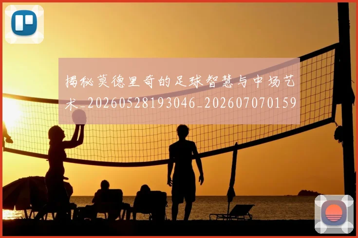 揭秘莫德里奇的足球智慧与中场艺术_20260528193046_20260707015942