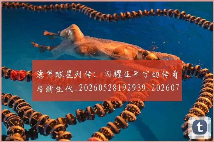 意甲球星列传：闪耀亚平宁的传奇与新生代_20260528192939_20260704175245