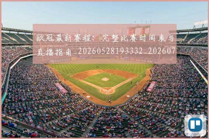 欧冠最新赛程：完整比赛时间表与直播指南_20260528193332_20260707151329