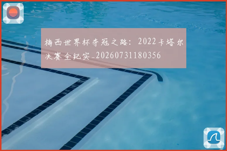 梅西世界杯夺冠之路:2022卡塔尔决赛全纪实_20260731180356